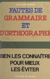 Jean-Claude Bétreaud - Fautes de grammaire et d'orthographe - Bien les connaître pour mieux les éviter.