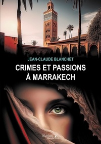 Jean-Claude Blanchet - Crimes et passions à Marrakech.