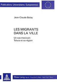 Jean-Claude Bolay - Les migrants dans la ville : un cas mexicain : Toluca et sa région.