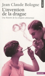 Jean-Claude Bologne - L'invention de la drague - Une histoire de la conquête amoureuse.