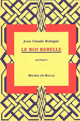 Jean-Claude Bologne - Le Roi Rebelle. Apologues.