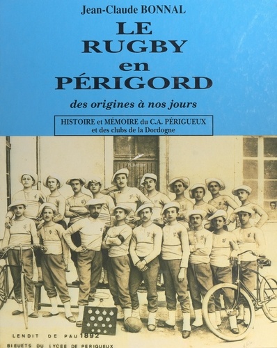 Le rugby en Périgord, des origines à nos jours. Histoire et mémoire du C.A. Périgueux et des clubs de la Dordogne