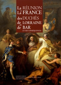 Jean-Claude Bonnefont et Françoise Boquillon - La réunion à la France des duchés de Lorraine et de Bar et ses conséquences.