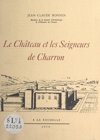 Jean-Claude Bonnin et Claude Chastillon - Le château et les seigneurs de Charron.