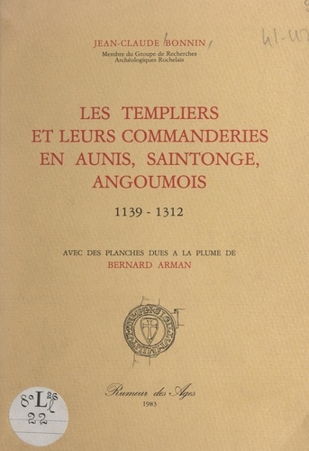 Jean-Claude Bonnin et Bernard Arman - Les Templiers et leurs commanderies en Aunis, Saintonge, Angoumois, 1139-1312.