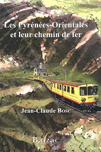 Jean-Claude Bosc - Les Pyrénées-Orientales et leur chemin de fer.