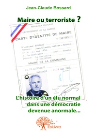 Jean-Claude Bossard - Maire ou terroriste ? - L'histoire d'un élu normal dans une démocratie devenue anormale.