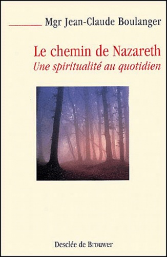 Jean-Claude Boulanger - Le Chemin De Nazareth. Une Spiritualite Au Quotidien.
