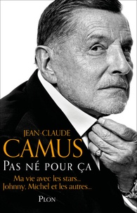 Jean-Claude Camus - Pas né pour ça - Ma vie avec les stars, Johnny, Michel et les autres....