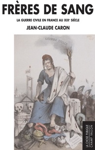 Jean-Claude Caron - Frères de sang - La guerre civile en France au XIXe siècle.