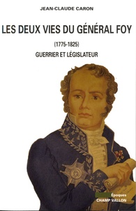 Jean-Claude Caron - Les deux vies du général Foy (1775-1825) - Guerrier et législateur.