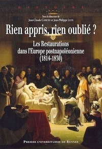 Jean-Claude Caron et Jean-Philippe Luis - Rien appris, rien oublié ? - Les Restaurations dans l'Europe postnapoléonienne (1814-1830).