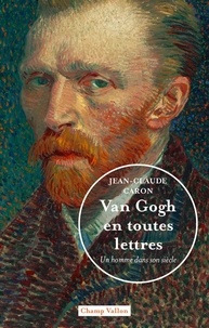 Jean-Claude Caron - Van Gogh en toutes lettres - Un homme dans son siècle.