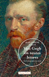 Jean-Claude Caron - Van Gogh en toutes lettres - Un homme dans son siècle.
