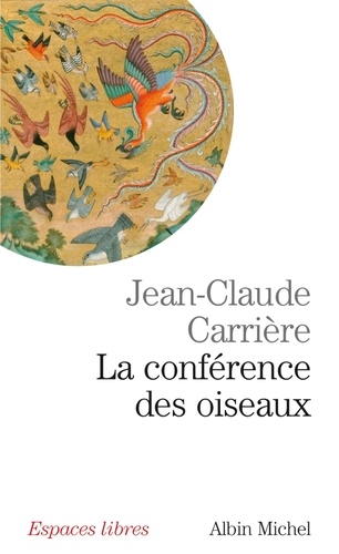 La Conférence des oiseaux. Récit théâtral de Jean-Claude Carrière. Inspiré par le poème de Farid Uddin Attar "Manteq Ol-Teyr"