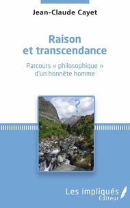 Jean-Claude Cayet - Raison et transcendance - Parcours "philosophique" d'un honnête homme.