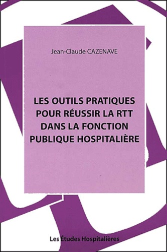 Jean-Claude Cazenave - Les Outils Pratiques Pour Reussir La Rtt Dans La Fonction Publique Hospitaliere.