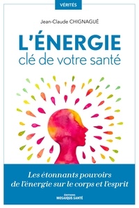 Jean-Claude Chignagué - L'énergie, clé de votre santé - Les étonnants pouvoirs de l'énergie sur le corps et l'esprit.