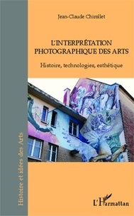 Jean-Claude Chirollet - L'interprétation photographique des arts - Histoire, technologies, esthétique.