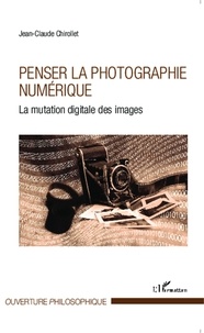 Jean-Claude Chirollet - Penser la photographie numérique - La mutation digitale des images.