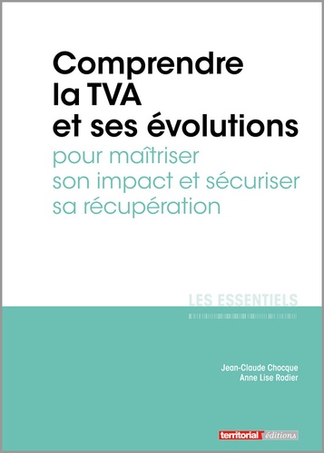 Jean-Claude Chocque et Anne Lise Rodier - Comprendre la TVA et ses évolutions pour maîtriser son impact et sécuriser sa récupération.