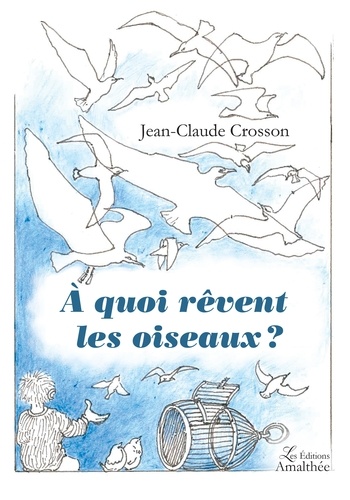 Jean-Claude Crosson - A quoi rêvent les oiseaux ?.
