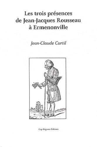 Jean-Claude Curtil - Les trois présences de Jean-Jacques Rousseau à Ermenonville.