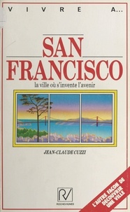 Jean-Claude Cuzzi - San Francisco : la ville où s'invente l'avenir.