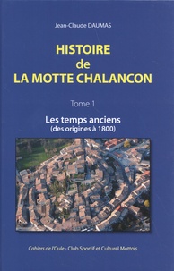 Jean-Claude Daumas - Histoire de la Motte Chalancon - Tome 1, Les temps anciens (des origines à 1800).