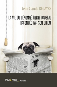 Jean-Claude Delayre - La vie du dénommé Pierre Daubrac racontée par son chien.