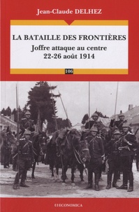 Jean-Claude Delhez - La bataille des Frontières - Joffre attaque au centre (22-26 août 1914).