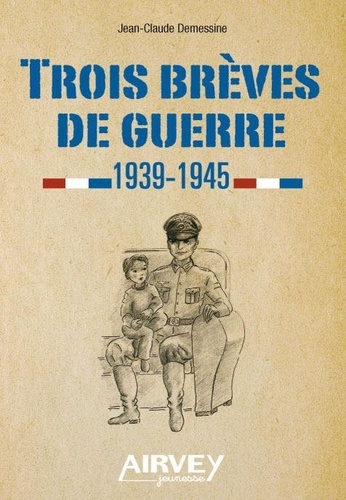 Jean-Claude Demessine - Trois brèves de guerre 1939-1945.