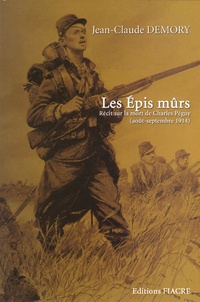 Jean-Claude Demory - Les Epis mûrs - Récit sur la mort de Charles Péguy (août-septembre 1914).