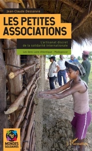 Jean-Claude Dessaivre - Les petites associations - L'artisanat discret de la solidarité internationale ; les liens Loire-Atlantique - Madagascar.