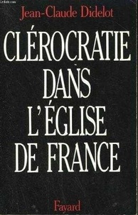 Jean-Claude Didelot - Clérocratie dans l'Eglise de France.