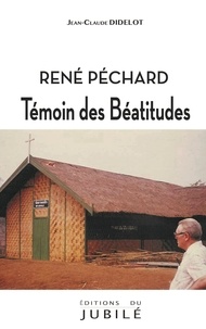 Jean-Claude Didelot - René Péchard - Témoin des Béatitudes.