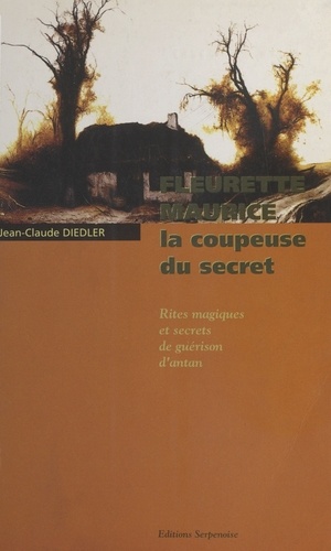 Fleurette Maurice, La Coupeuse Du Secret. Rites Magiques Et Secrets De Guerison D'Antan