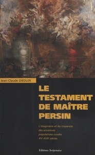 Jean-Claude Diedler - Le testament de Maître Persin. - L'imaginaire et les croyances des anciennes populations rurales  XVe-XVIIe siècles.