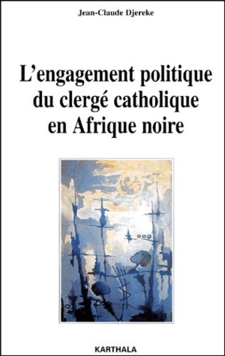Jean-Claude Djéréké - L'Engagement Politique Du Clerge Catholique En Afrique Noire.