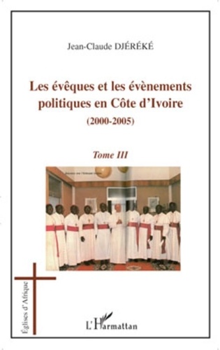 Jean-Claude Djéréké - Les évêques et les évènements politiques en Côte d'Ivoire - 2000-2005 Tome 3.