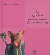 Jean-Claude Dreyfus - Du cochon considéré comme l'un des beaux-arts.