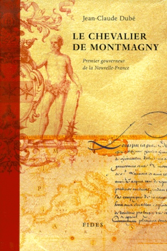 Jean-Claude Dube - LE CHEVALIER DE MONTMAGNY (1601-1657). - Premier gouverneur de la Nouvelle-France.