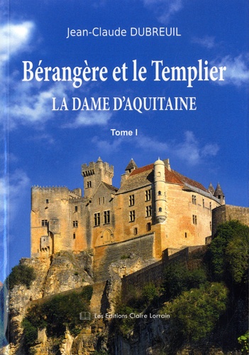 Jean-Claude Dubreuil - Bérangère et le Templier Tome 1 : La dame d'Aquitaine.