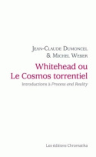 Jean-Claude Dumoncel et Michel Weber - Whitehead ou Le cosmos torrentiel - Introductions à Procès et réalité.