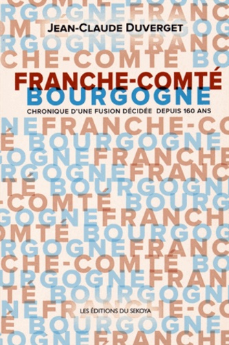 Jean-Claude Duverget - Franche-Comté / Bourgogne - Chronique d'une fusion décidée depuis 160 ans.