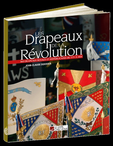 Jean-Claude Duvivier - Les Drapeaux de la Révolution - 800 drapeaux royaux et républicains de 1771 à 1804.