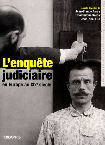 Jean-Claude Farcy et Dominique Kalifa - L'enquête judiciaire en Europe au XIXe siècle - Acteurs, Imaginaires, Pratiques.