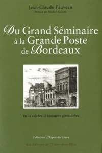 Jean-Claude Fauveau - Du Grand Séminaire à la Grande Poste de Bordeaux - Trois siècles d'histoires girondines.