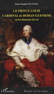 Jean-Claude Fauveau - Le prince Louis Cardinal de Rohan-Guéméné - Ou les diamants du roi.