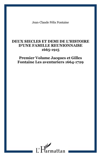 Jean-Claude-Félix Fontaine - Deux siècles et demi de l'histoire d'une famille réunionnaise 1665-1915 - Volume 1, Jacques et Gilles Fontaine, les aventuriers 1664-1729.